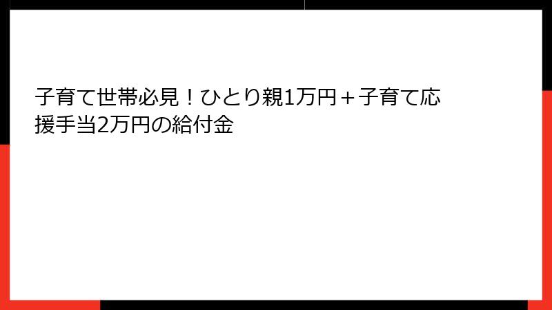 子育て世帯必見！ひとり親1万円＋子育て応援手当2万円の給付金