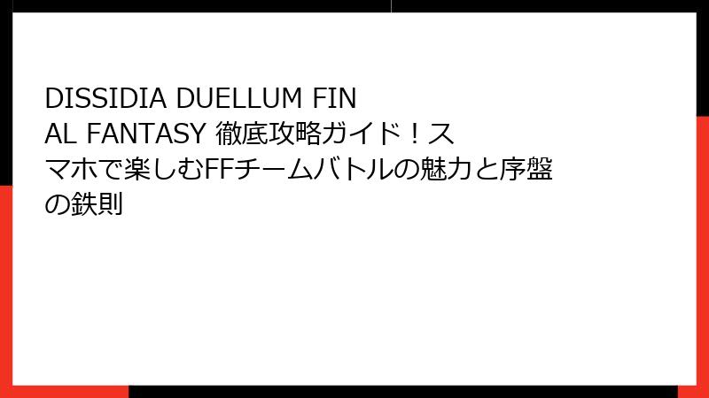 DISSIDIA DUELLUM FINAL FANTASY 徹底攻略ガイド！スマホで楽しむFFチームバトルの魅力と序盤の鉄則