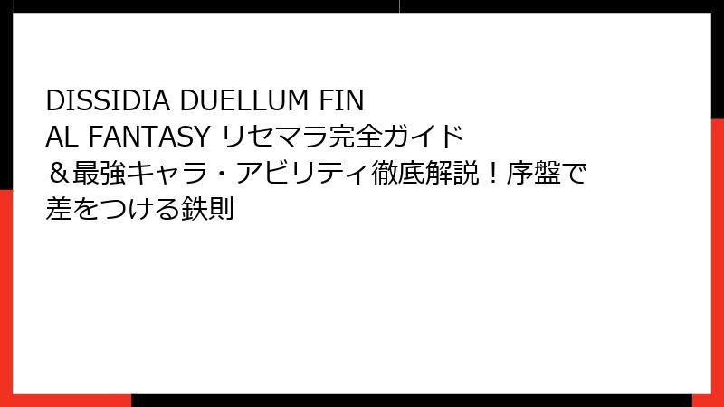 DISSIDIA DUELLUM FINAL FANTASY リセマラ完全ガイド＆最強キャラ・アビリティ徹底解説！序盤で差をつける鉄則