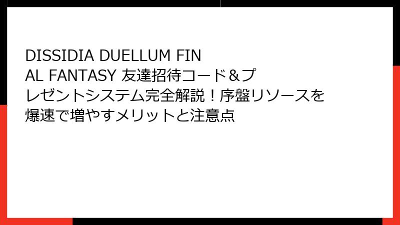 DISSIDIA DUELLUM FINAL FANTASY 友達招待コード＆プレゼントシステム完全解説！序盤リソースを爆速で増やすメリットと注意点