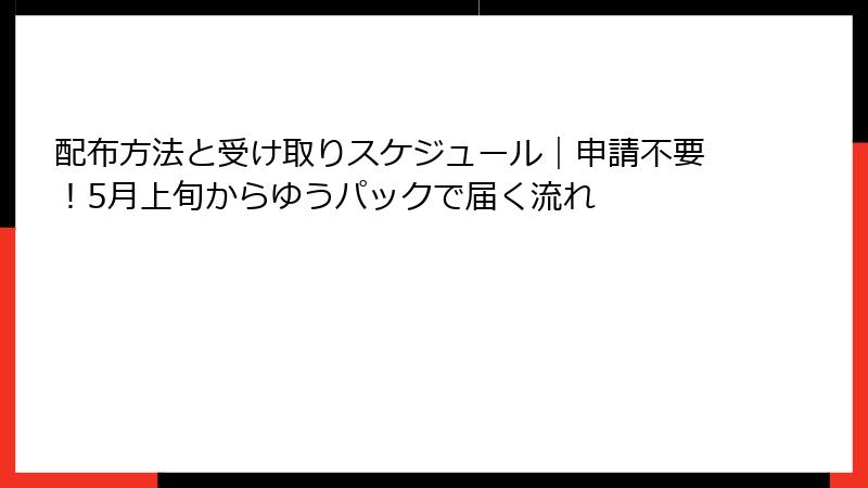 配布方法と受け取りスケジュール｜申請不要！5月上旬からゆうパックで届く流れ
