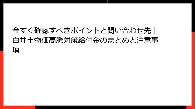 今すぐ確認すべきポイントと問い合わせ先｜白井市物価高騰対策給付金のまとめと注意事項