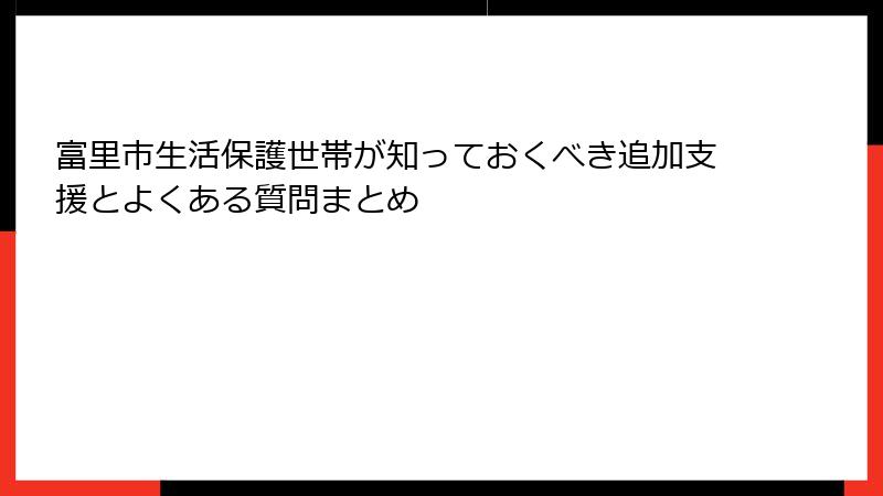 富里市生活保護世帯が知っておくべき追加支援とよくある質問まとめ