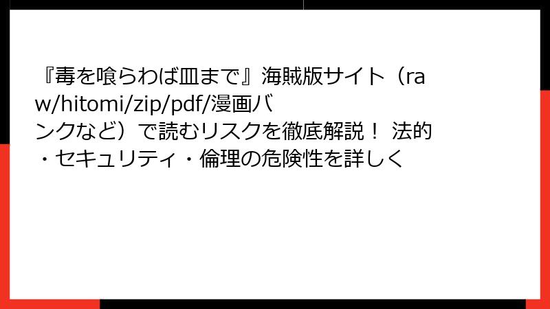 『毒を喰らわば皿まで』海賊版サイト（raw/hitomi/zip/pdf/漫画バンクなど）で読むリスクを徹底解説！ 法的・セキュリティ・倫理の危険性を詳しく