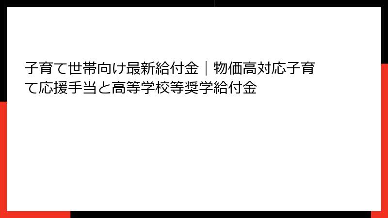 子育て世帯向け最新給付金|物価高対応子育て応援手当と高等学校等奨学給付金