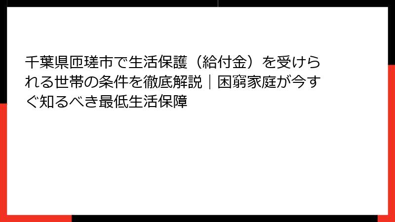 千葉県匝瑳市で生活保護（給付金）を受けられる世帯の条件を徹底解説｜困窮家庭が今すぐ知るべき最低生活保障