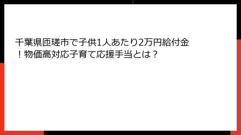 千葉県匝瑳市で子供1人あたり2万円給付金！物価高対応子育て応援手当とは？