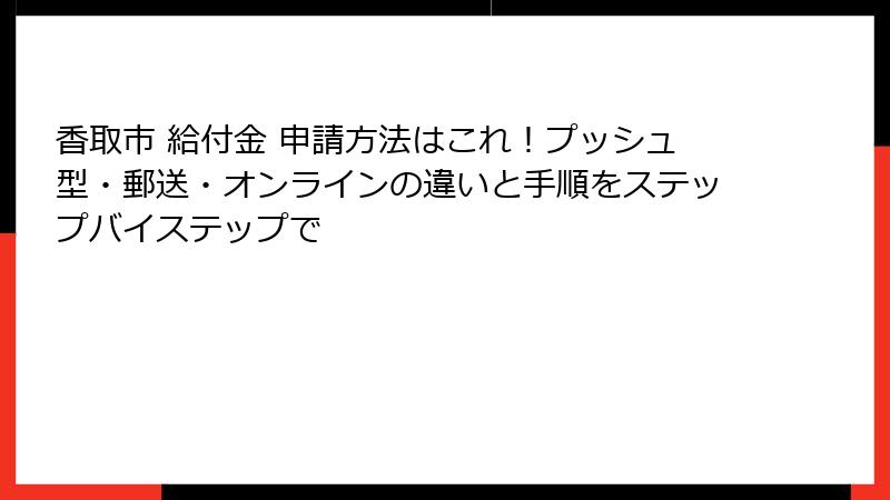 香取市 給付金 申請方法はこれ!プッシュ型・郵送・オンラインの違いと手順をステップバイステップで