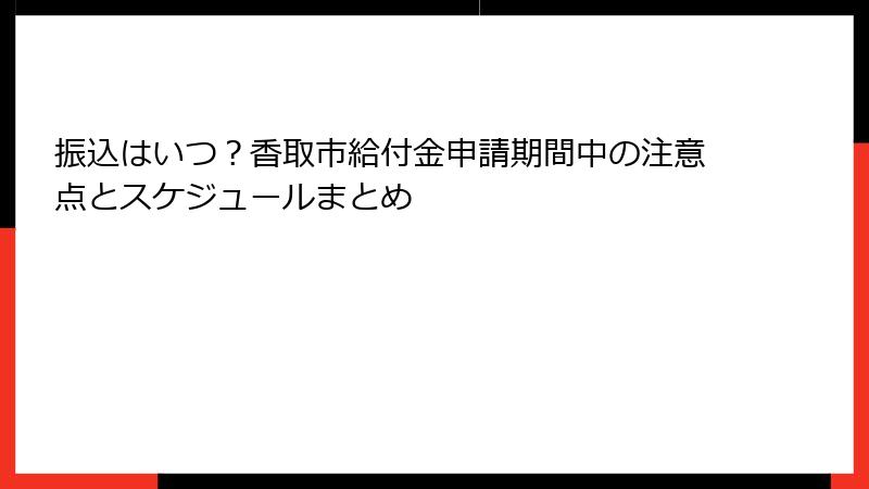 振込はいつ?香取市給付金申請期間中の注意点とスケジュールまとめ