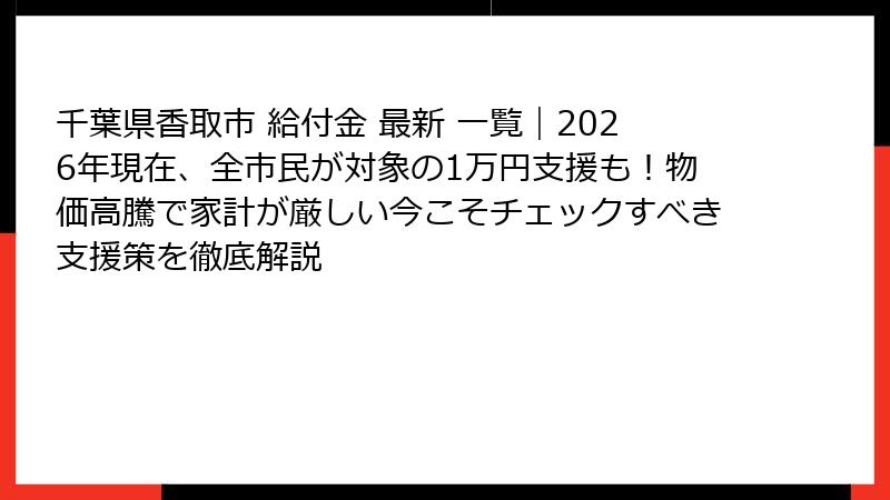 千葉県香取市 給付金 最新 一覧｜2026年現在、全市民が対象の1万円支援も！物価高騰で家計が厳しい今こそチェックすべき支援策を徹底解説