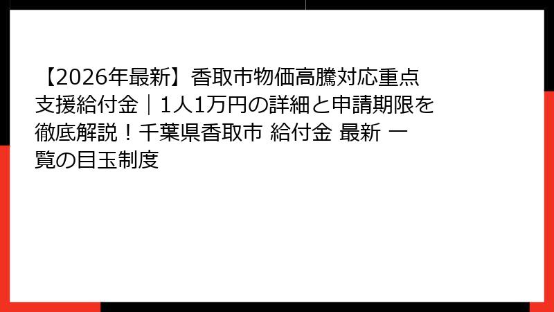 【2026年最新】香取市物価高騰対応重点支援給付金｜1人1万円の詳細と申請期限を徹底解説！千葉県香取市 給付金 最新 一覧の目玉制度