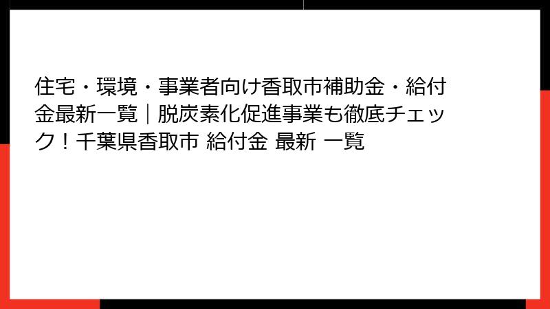住宅・環境・事業者向け香取市補助金・給付金最新一覧｜脱炭素化促進事業も徹底チェック！千葉県香取市 給付金 最新 一覧