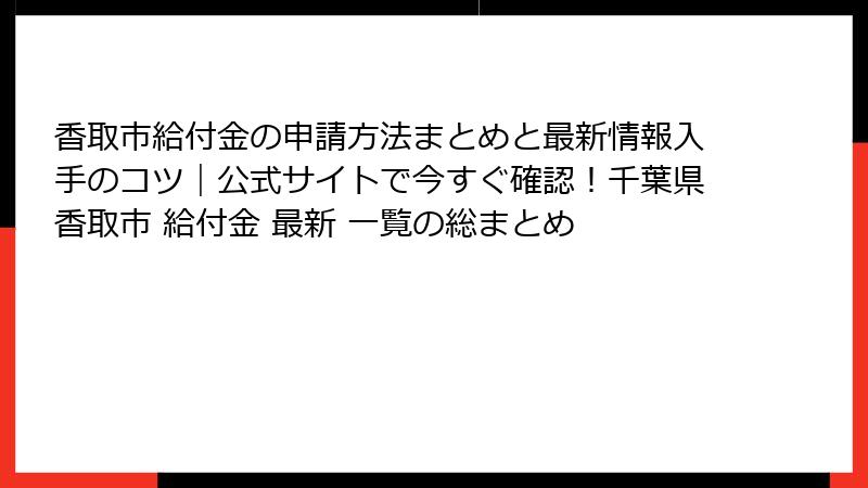 香取市給付金の申請方法まとめと最新情報入手のコツ｜公式サイトで今すぐ確認！千葉県香取市 給付金 最新 一覧の総まとめ