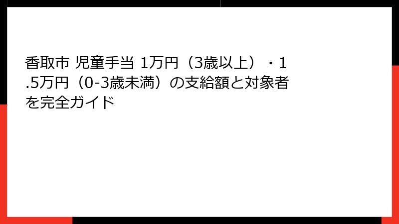 香取市 児童手当 1万円（3歳以上）・1.5万円（0-3歳未満）の支給額と対象者を完全ガイド