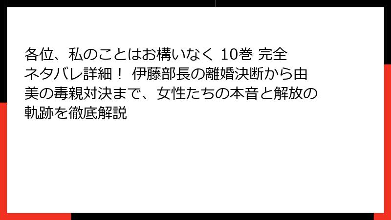 各位、私のことはお構いなく 10巻 完全ネタバレ詳細！ 伊藤部長の離婚決断から由美の毒親対決まで、女性たちの本音と解放の軌跡を徹底解説