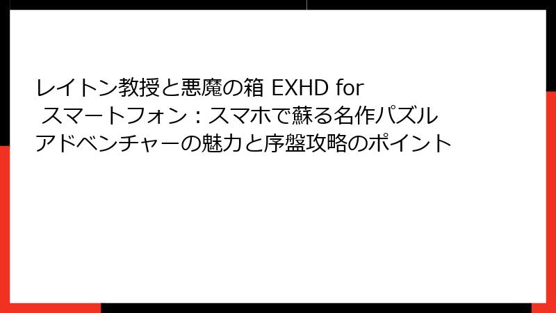 レイトン教授と悪魔の箱 EXHD for スマートフォン：スマホで蘇る名作パズルアドベンチャーの魅力と序盤攻略のポイント
