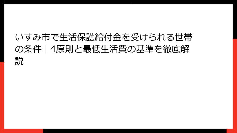 いすみ市で生活保護給付金を受けられる世帯の条件｜4原則と最低生活費の基準を徹底解説