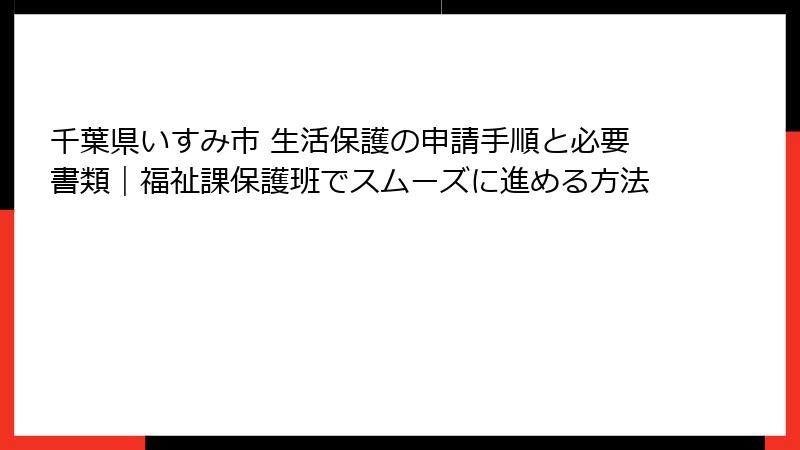 千葉県いすみ市 生活保護の申請手順と必要書類｜福祉課保護班でスムーズに進める方法