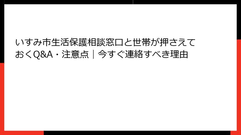 いすみ市生活保護相談窓口と世帯が押さえておくQ&A・注意点｜今すぐ連絡すべき理由