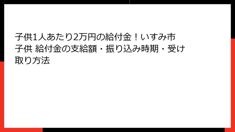 子供1人あたり2万円の給付金！いすみ市 子供 給付金の支給額・振り込み時期・受け取り方法
