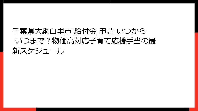 千葉県大網白里市 給付金 申請 いつから いつまで?物価高対応子育て応援手当の最新スケジュール