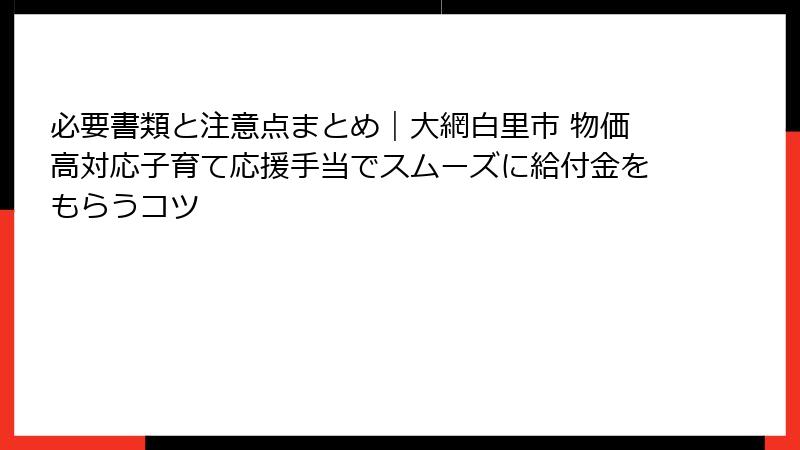 必要書類と注意点まとめ|大網白里市 物価高対応子育て応援手当でスムーズに給付金をもらうコツ