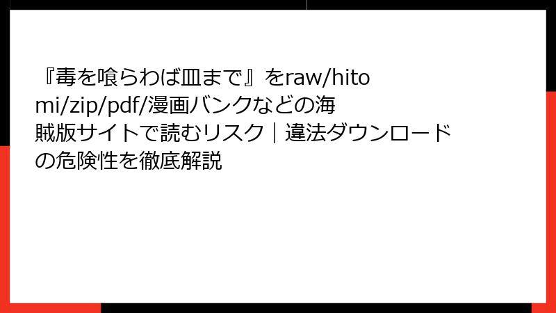 『毒を喰らわば皿まで』をraw/hitomi/zip/pdf/漫画バンクなどの海賊版サイトで読むリスク｜違法ダウンロードの危険性を徹底解説