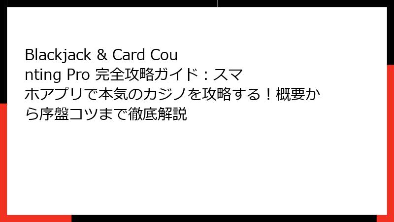 Blackjack & Card Counting Pro 完全攻略ガイド:スマホアプリで本気のカジノを攻略する!概要から序盤コツまで徹底解説