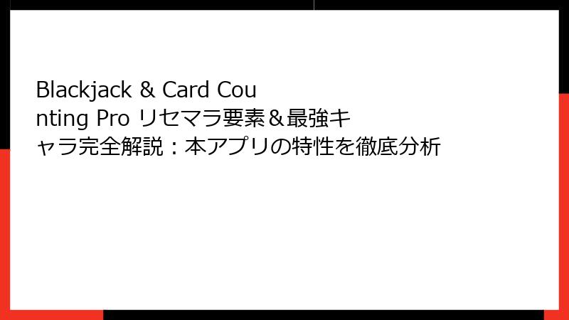 Blackjack & Card Counting Pro リセマラ要素&最強キャラ完全解説:本アプリの特性を徹底分析