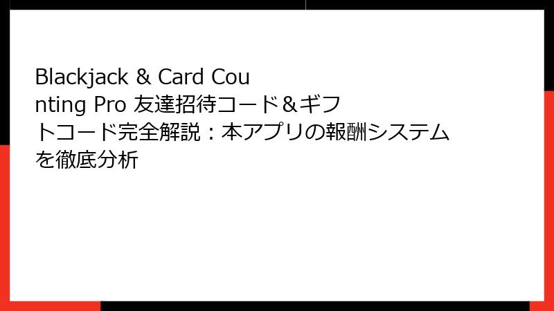 Blackjack & Card Counting Pro 友達招待コード&ギフトコード完全解説:本アプリの報酬システムを徹底分析
