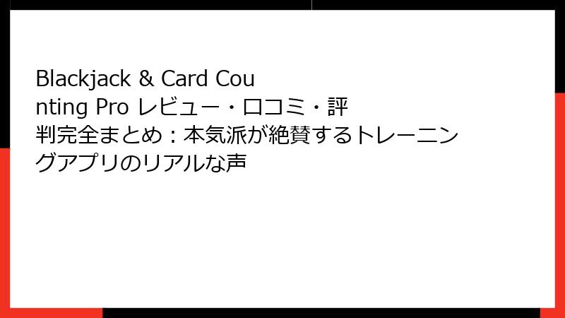 Blackjack & Card Counting Pro レビュー・口コミ・評判完全まとめ:本気派が絶賛するトレーニングアプリのリアルな声