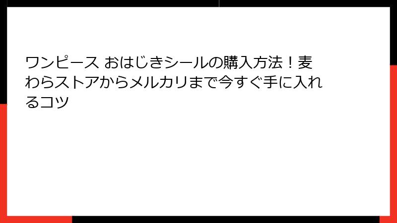 ワンピース おはじきシールの購入方法！麦わらストアからメルカリまで今すぐ手に入れるコツ