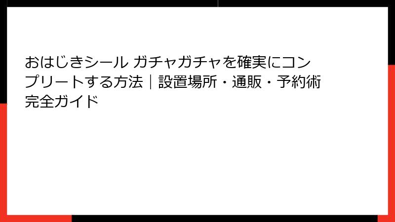 おはじきシール ガチャガチャを確実にコンプリートする方法|設置場所・通販・予約術完全ガイド