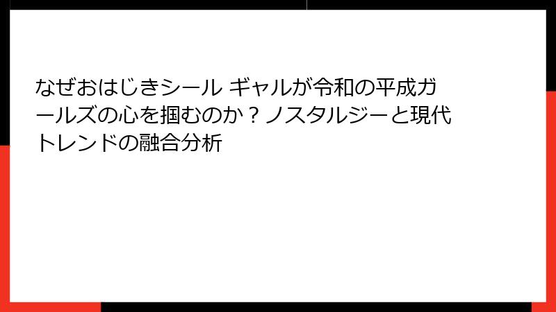 なぜおはじきシール ギャルが令和の平成ガールズの心を掴むのか?ノスタルジーと現代トレンドの融合分析