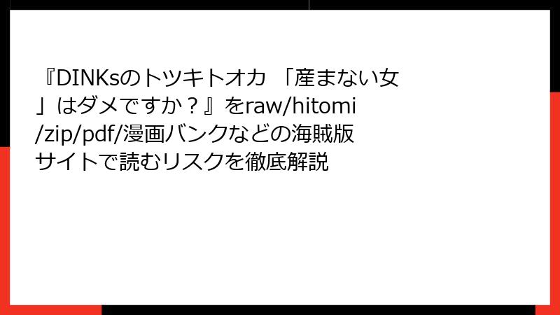 『DINKsのトツキトオカ 「産まない女」はダメですか?』をraw/hitomi/zip/pdf/漫画バンクなどの海賊版サイトで読むリスクを徹底解説