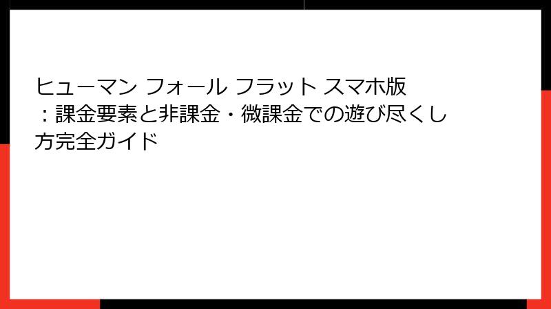 ヒューマン フォール フラット スマホ版:課金要素と非課金・微課金での遊び尽くし方完全ガイド