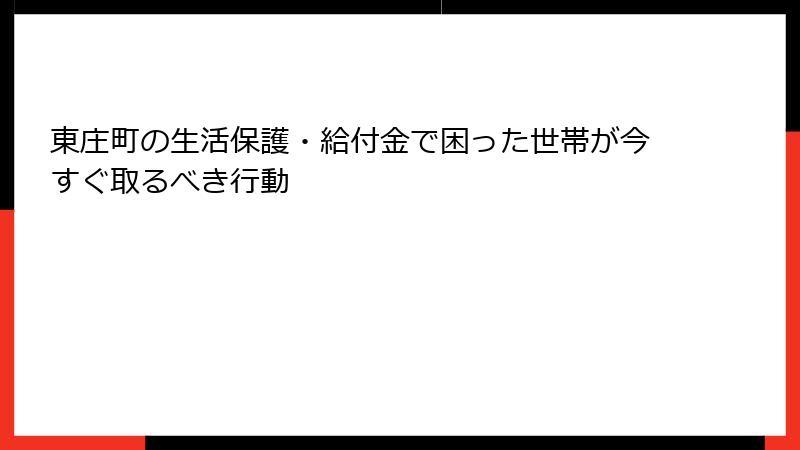 東庄町の生活保護・給付金で困った世帯が今すぐ取るべき行動