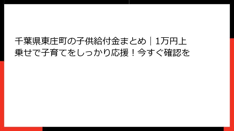 千葉県東庄町の子供給付金まとめ|1万円上乗せで子育てをしっかり応援!今すぐ確認を