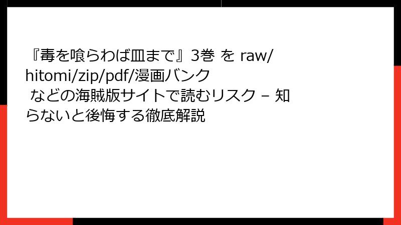 『毒を喰らわば皿まで』3巻 を raw/hitomi/zip/pdf/漫画バンク などの海賊版サイトで読むリスク – 知らないと後悔する徹底解説
