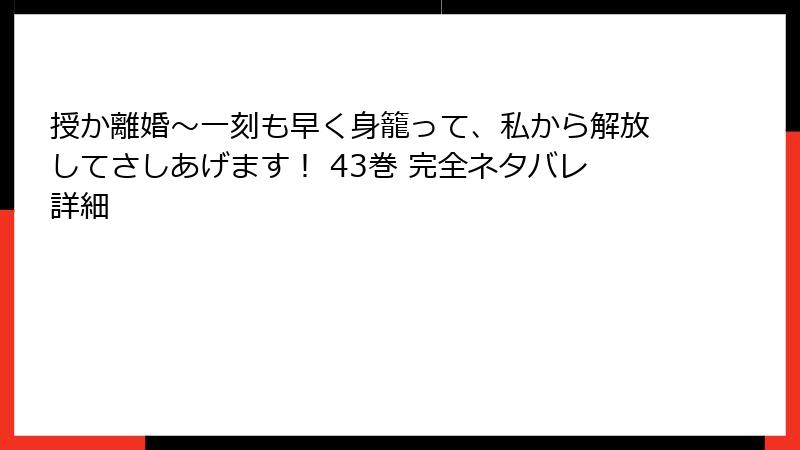 授か離婚～一刻も早く身籠って、私から解放してさしあげます！ 43巻 完全ネタバレ詳細