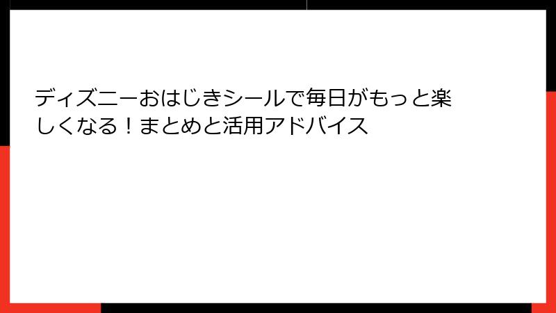 ディズニーおはじきシールで毎日がもっと楽しくなる！まとめと活用アドバイス