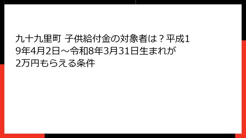 九十九里町 子供給付金の対象者は？平成19年4月2日〜令和8年3月31日生まれが2万円もらえる条件