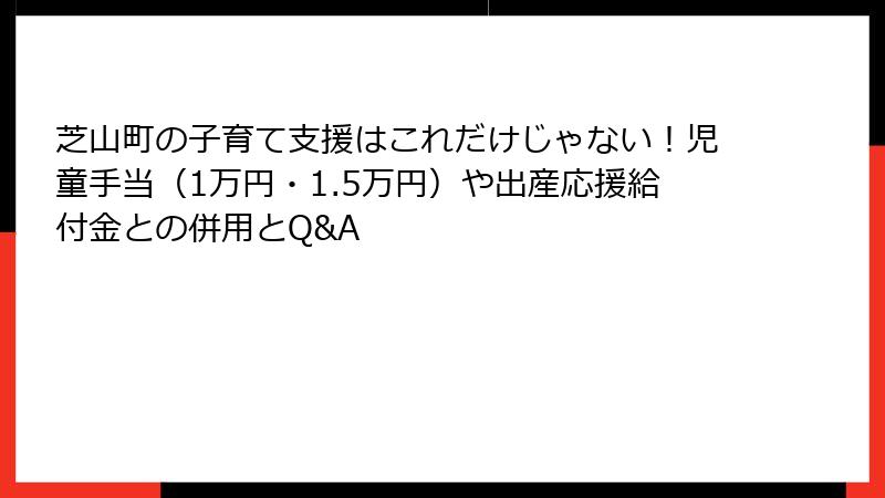 芝山町の子育て支援はこれだけじゃない！児童手当（1万円・1.5万円）や出産応援給付金との併用とQ&A