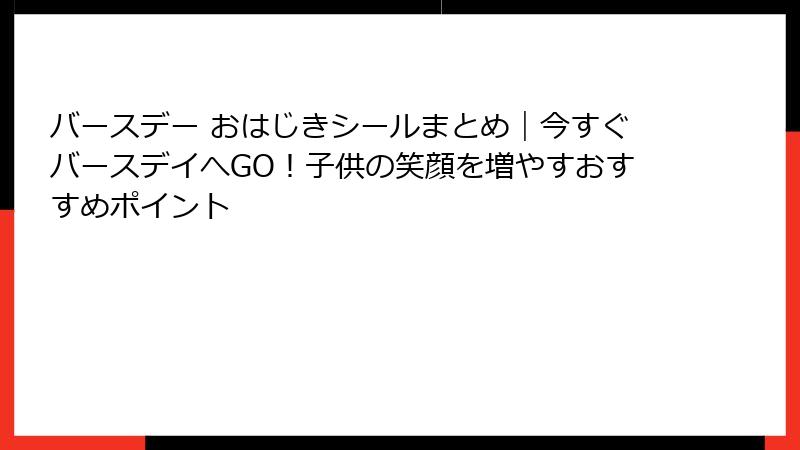 バースデー おはじきシールまとめ｜今すぐバースデイへGO！子供の笑顔を増やすおすすめポイント