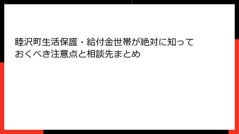 睦沢町生活保護・給付金世帯が絶対に知っておくべき注意点と相談先まとめ