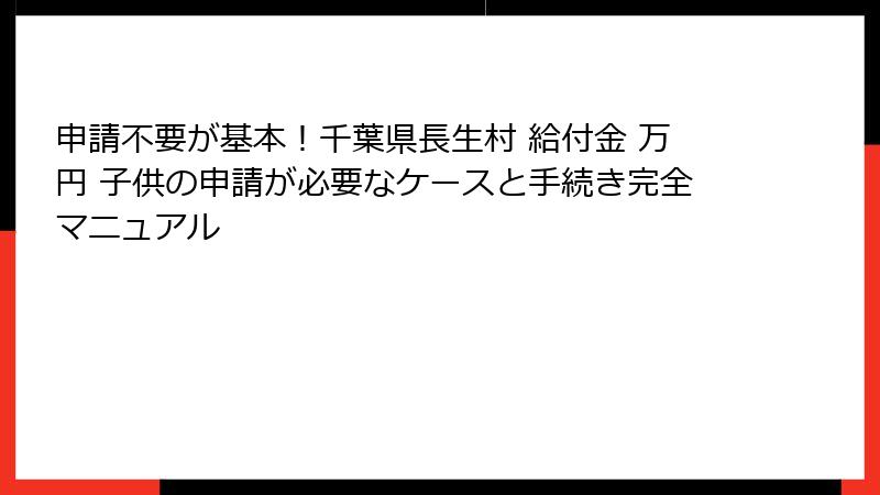 申請不要が基本!千葉県長生村 給付金 万円 子供の申請が必要なケースと手続き完全マニュアル