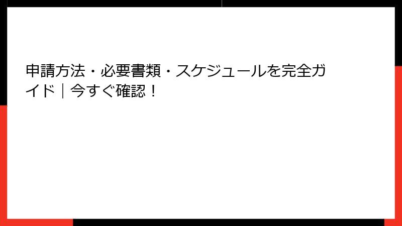 申請方法・必要書類・スケジュールを完全ガイド|今すぐ確認!