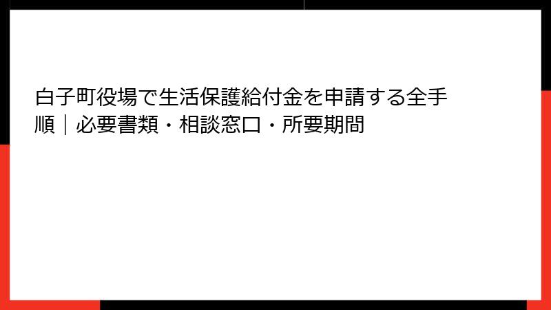 白子町役場で生活保護給付金を申請する全手順｜必要書類・相談窓口・所要期間
