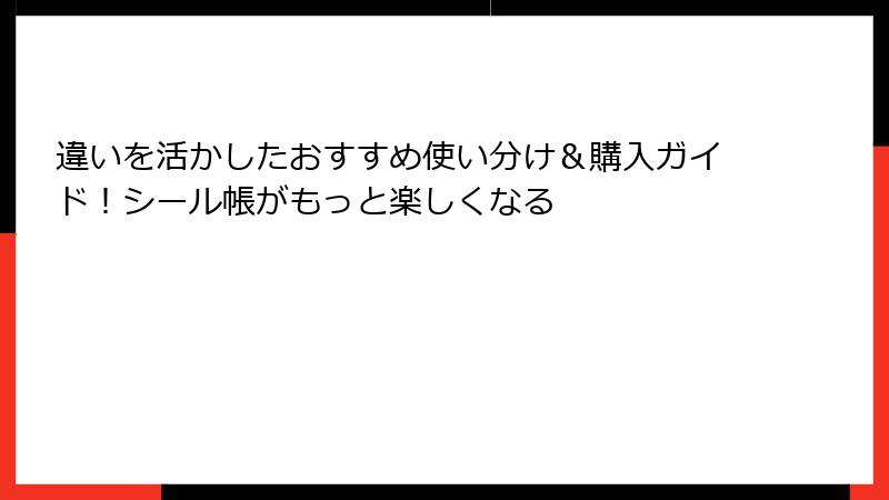 違いを活かしたおすすめ使い分け&購入ガイド!シール帳がもっと楽しくなる