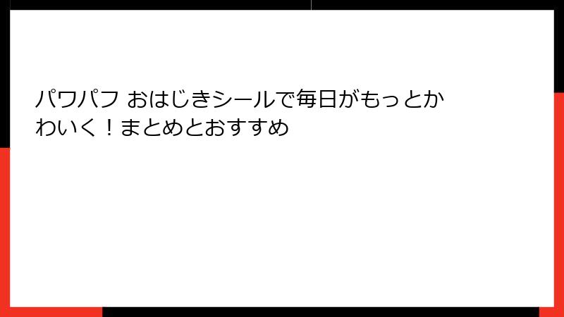 パワパフ おはじきシールで毎日がもっとかわいく!まとめとおすすめ